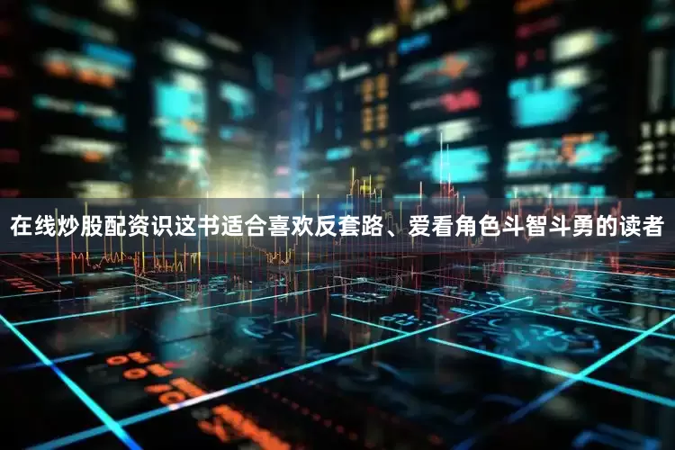 在线炒股配资识这书适合喜欢反套路、爱看角色斗智斗勇的读者