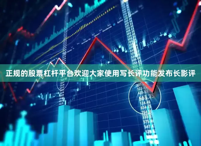 正规的股票杠杆平台欢迎大家使用写长评功能发布长影评