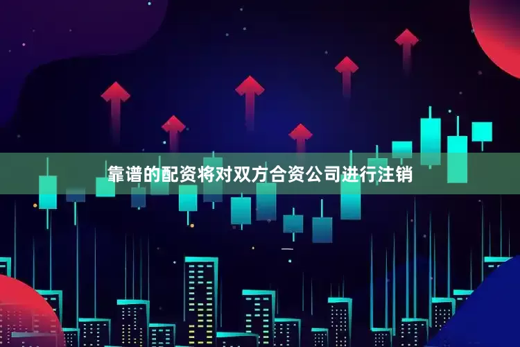 靠谱的配资将对双方合资公司进行注销