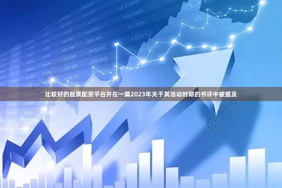 比较好的股票配资平台并在一篇2023年关于其活动时期的书评中被提及