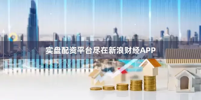 实盘配资平台尽在新浪财经APP