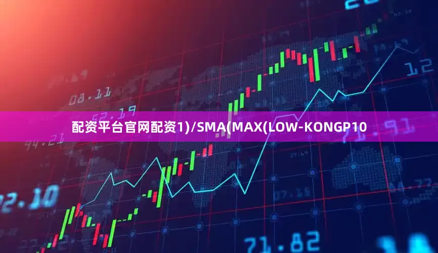 配资平台官网配资1)/SMA(MAX(LOW-KONGP10