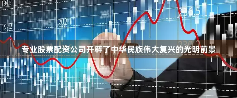 专业股票配资公司开辟了中华民族伟大复兴的光明前景