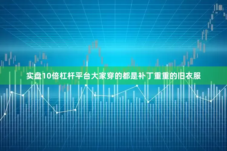 实盘10倍杠杆平台大家穿的都是补丁重重的旧衣服