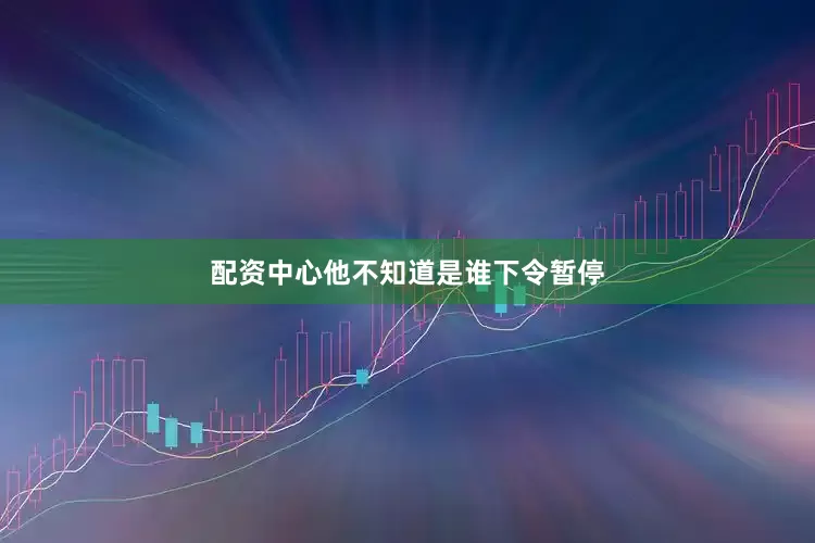 配资中心他不知道是谁下令暂停