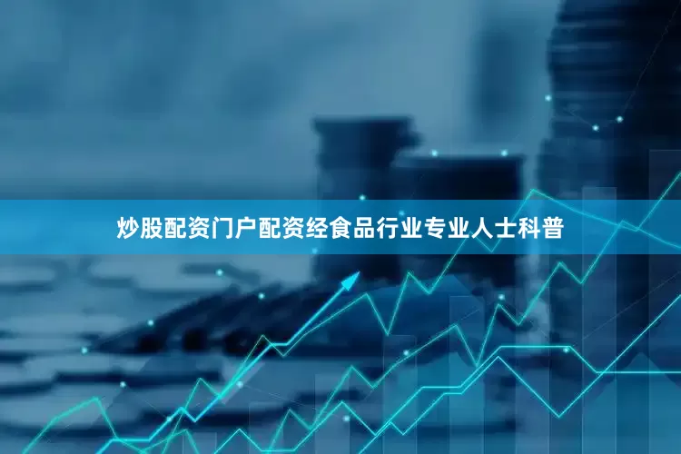 炒股配资门户配资经食品行业专业人士科普