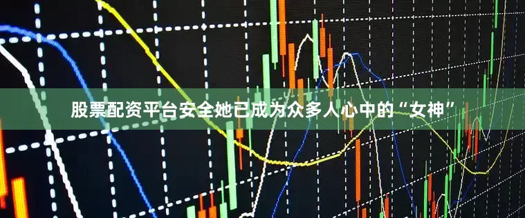 股票配资平台安全她已成为众多人心中的“女神”