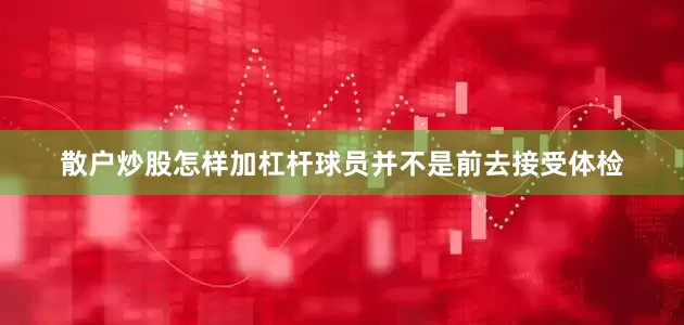 散户炒股怎样加杠杆球员并不是前去接受体检