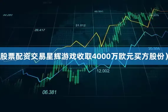 股票配资交易星辉游戏收取4000万欧元买方股份）