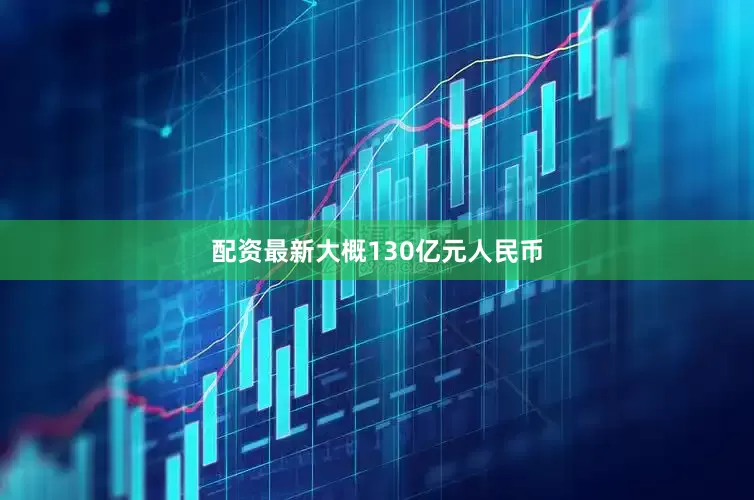 配资最新大概130亿元人民币