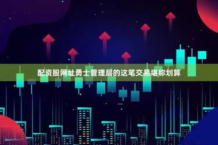 配资股网址勇士管理层的这笔交易堪称划算