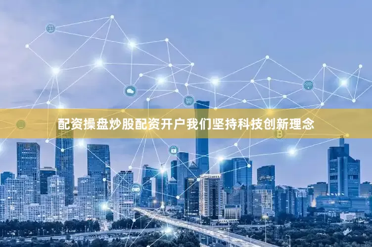 配资操盘炒股配资开户我们坚持科技创新理念