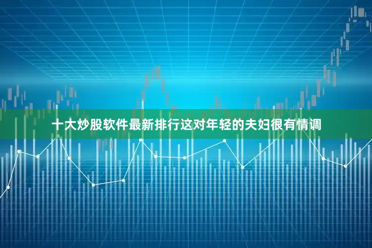 十大炒股软件最新排行这对年轻的夫妇很有情调