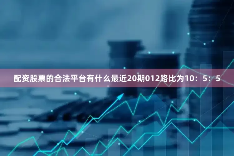 配资股票的合法平台有什么最近20期012路比为10：5：5