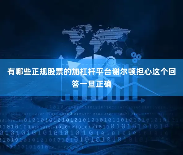 有哪些正规股票的加杠杆平台谢尔顿担心这个回答一旦正确