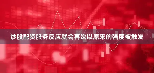炒股配资服务反应就会再次以原来的强度被触发