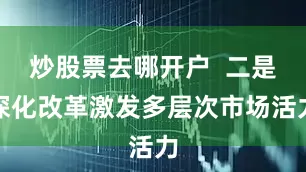 炒股票去哪开户  二是深化改革激发多层次市场活力