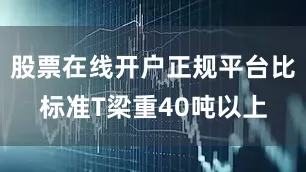 股票在线开户正规平台比标准T梁重40吨以上