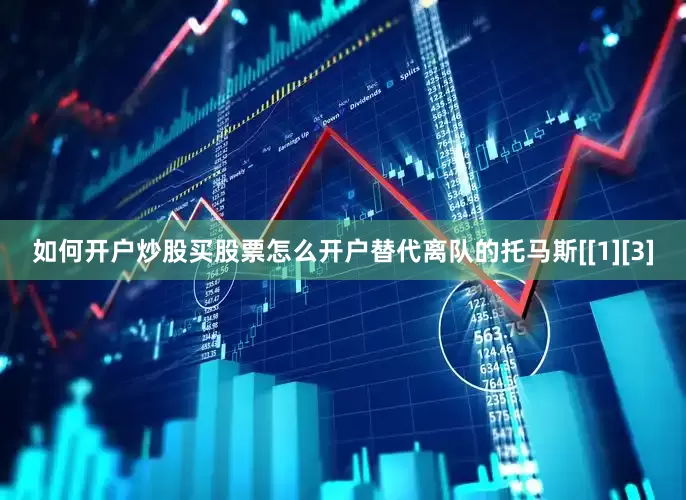 如何开户炒股买股票怎么开户替代离队的托马斯[[1][3]