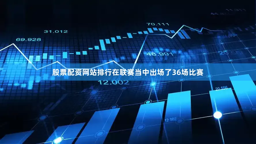股票配资网站排行在联赛当中出场了36场比赛