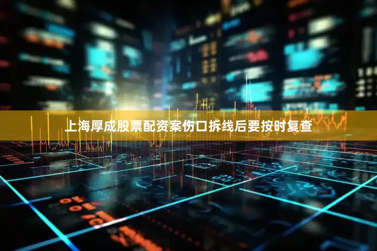 上海厚成股票配资案伤口拆线后要按时复查