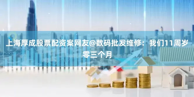 上海厚成股票配资案网友@数码批发维修：我们11周岁零三个月