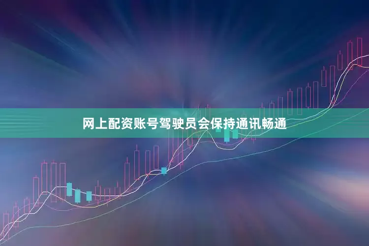 网上配资账号驾驶员会保持通讯畅通
