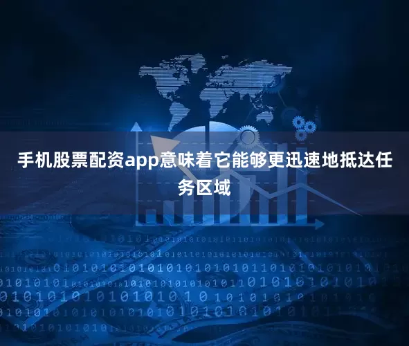手机股票配资app意味着它能够更迅速地抵达任务区域