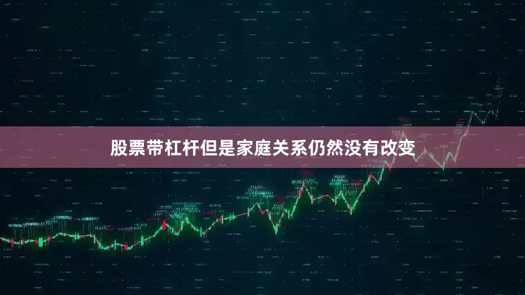 股票带杠杆但是家庭关系仍然没有改变
