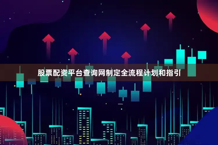 股票配资平台查询网制定全流程计划和指引