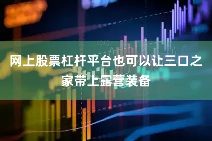 网上股票杠杆平台也可以让三口之家带上露营装备